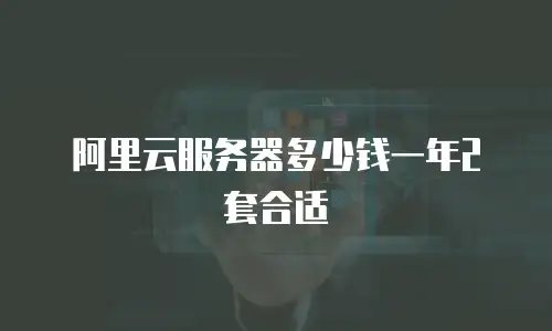 阿里云服务器多少钱一年2套合适
