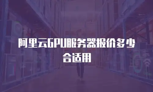 阿里云GPU服务器报价多少合适用