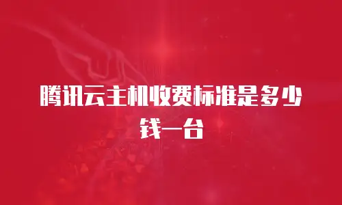 腾讯云主机收费标准是多少钱一台