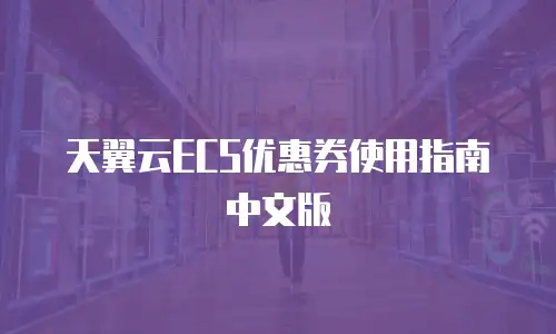 天翼云ECS优惠券使用指南中文版