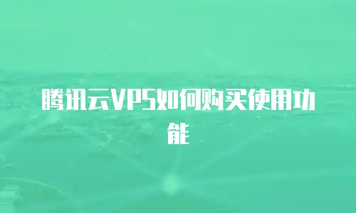 腾讯云VPS如何购买使用功能