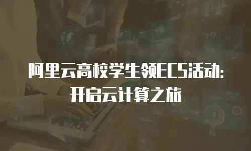 阿里云高校学生领ECS活动：开启云计算之旅