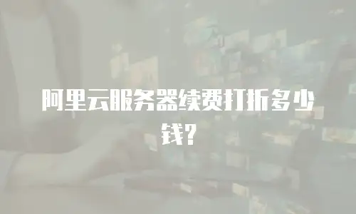 阿里云服务器续费打折多少钱？