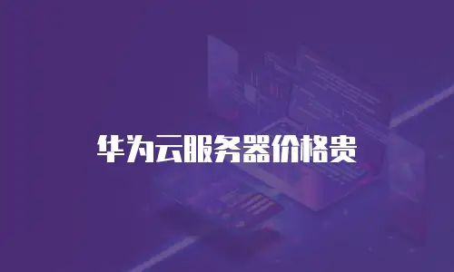 华为云服务器价格贵