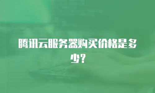 腾讯云服务器购买价格是多少？