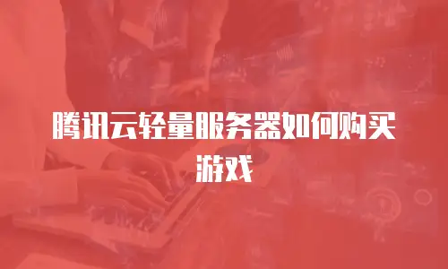 腾讯云轻量服务器如何购买游戏