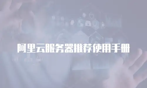 阿里云服务器推荐使用手册