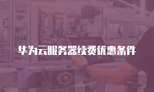 华为云服务器续费优惠条件