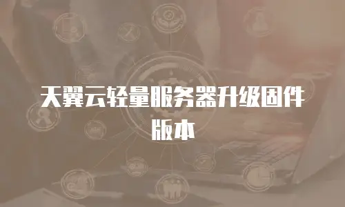 天翼云轻量服务器升级固件版本