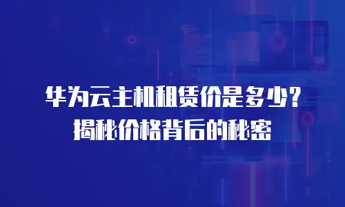 华为云主机租赁价是多少？揭秘价格背后的秘密