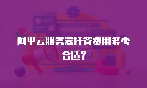阿里云服务器托管费用多少合适？