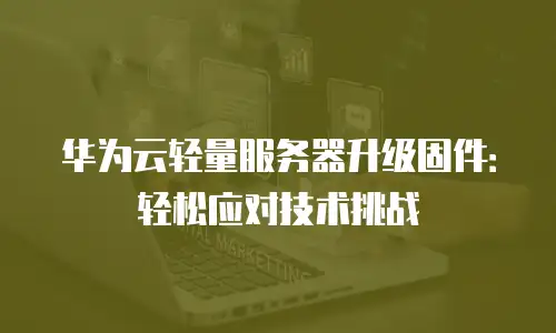 华为云轻量服务器升级固件：轻松应对技术挑战