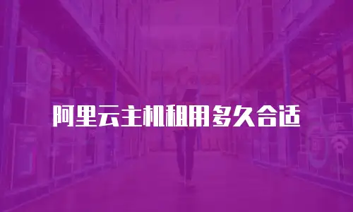 阿里云主机租用多久合适
