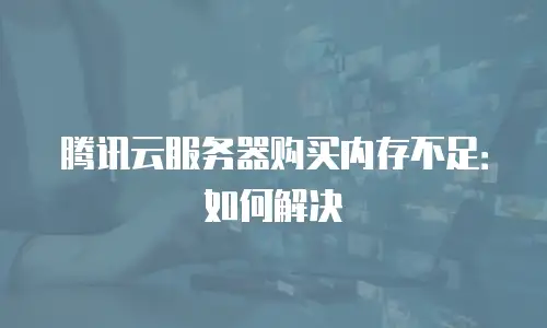 腾讯云服务器购买内存不足：如何解决