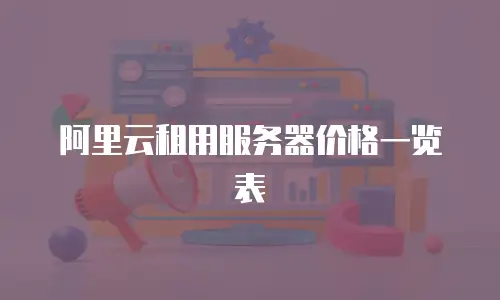阿里云租用服务器价格一览表