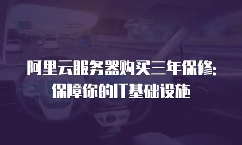 阿里云服务器购买三年保修:保障你的IT基础设施