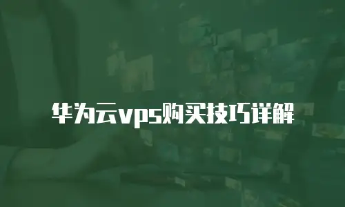华为云vps购买技巧详解