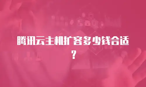 腾讯云主机扩容多少钱合适？