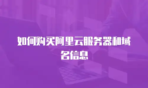 如何购买阿里云服务器和域名信息