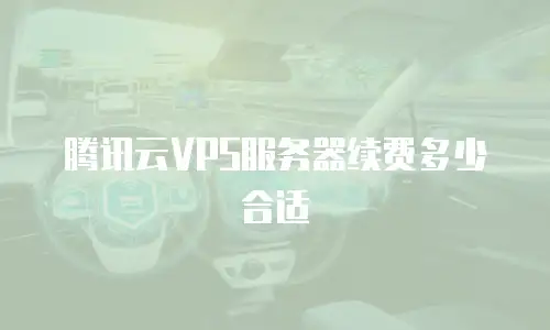 腾讯云VPS服务器续费多少合适