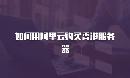 如何用阿里云购买香港服务器