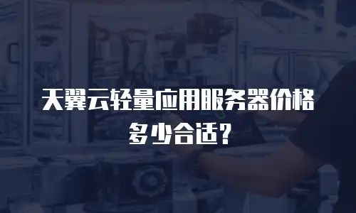 天翼云轻量应用服务器价格多少合适？