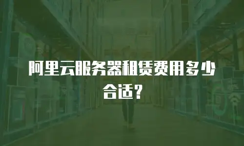 阿里云服务器租赁费用多少合适？