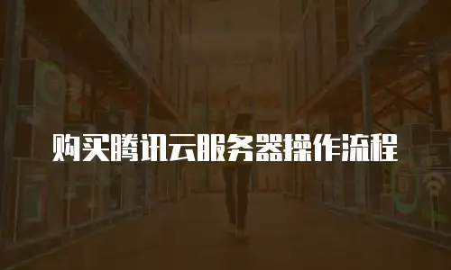 购买腾讯云服务器操作流程