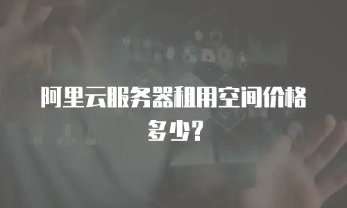 阿里云服务器租用空间价格多少？