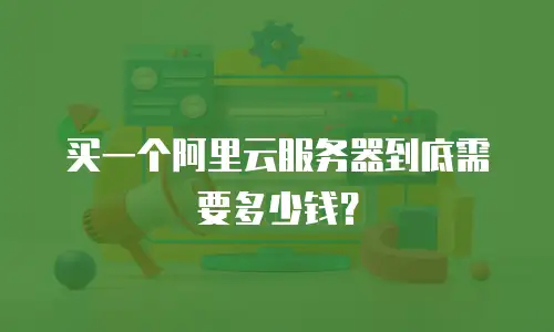 买一个阿里云服务器到底需要多少钱？