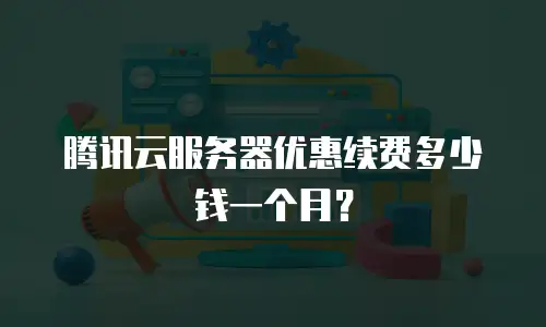 腾讯云服务器优惠续费多少钱一个月？