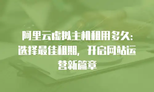 阿里云虚拟主机租用多久：选择最佳租期，开启网站运营新篇章