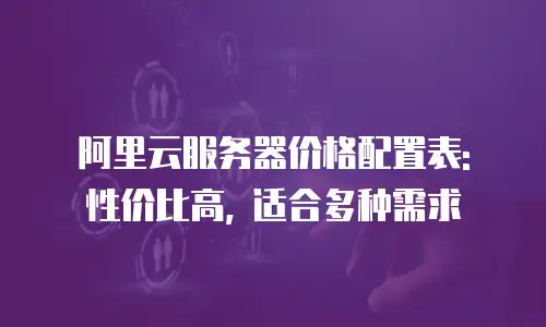 阿里云服务器价格配置表: 性价比高, 适合多种需求