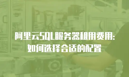 阿里云SQL服务器租用费用：如何选择合适的配置
