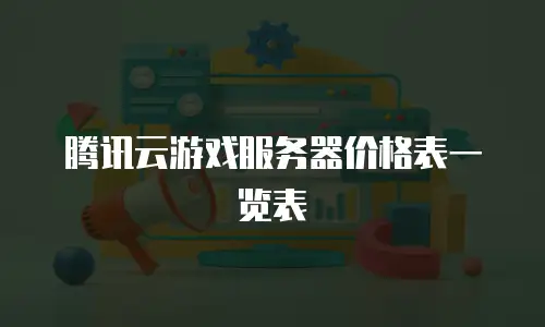 腾讯云游戏服务器价格表一览表