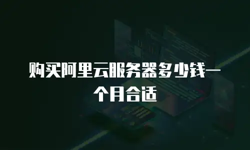 购买阿里云服务器多少钱一个月合适