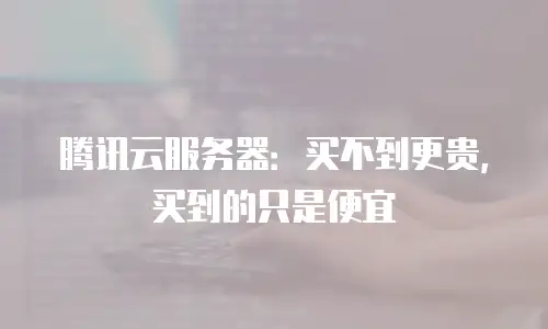 腾讯云服务器：买不到更贵，买到的只是便宜