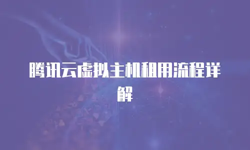腾讯云虚拟主机租用流程详解