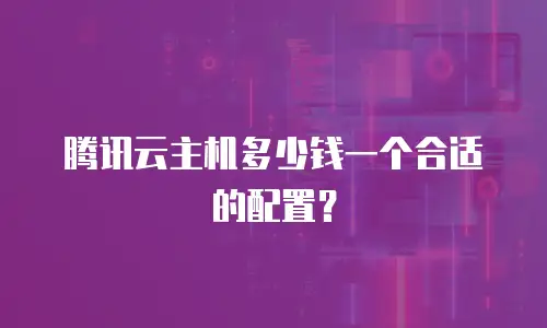 腾讯云主机多少钱一个合适的配置？