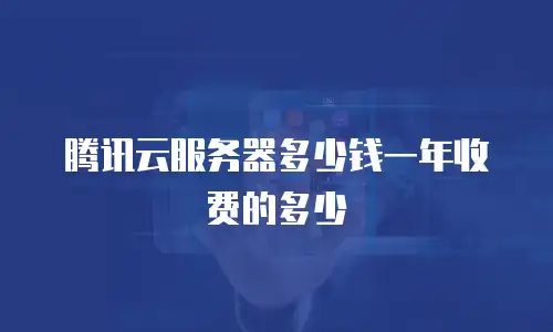 腾讯云服务器多少钱一年收费的多少