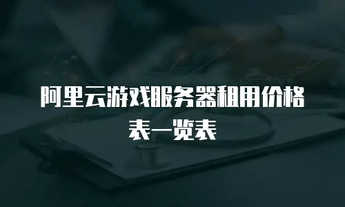 阿里云游戏服务器租用价格表一览表