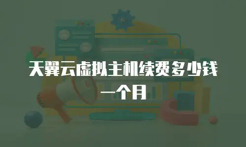 天翼云虚拟主机续费多少钱一个月