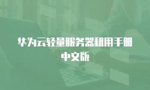 华为云轻量服务器租用手册中文版