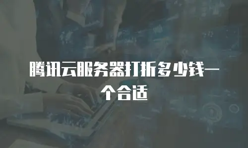 腾讯云服务器打折多少钱一个合适
