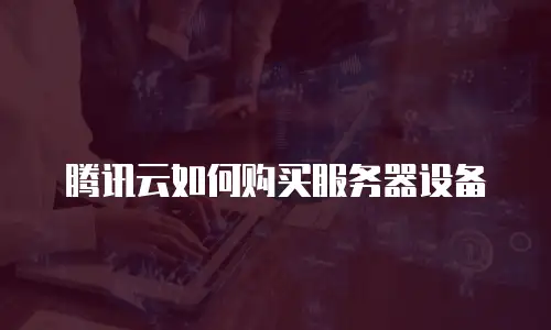 腾讯云如何购买服务器设备