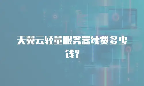 天翼云轻量服务器续费多少钱？