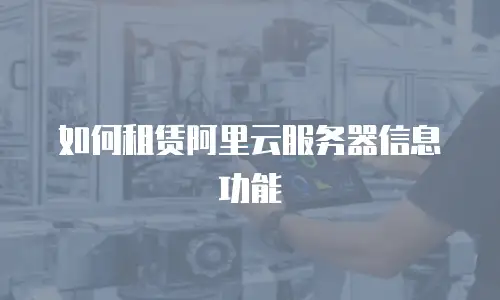 如何租赁阿里云服务器信息功能