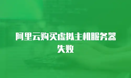 阿里云购买虚拟主机服务器失败