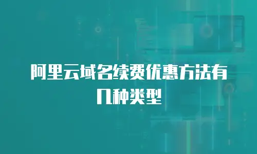 阿里云域名续费优惠方法有几种类型