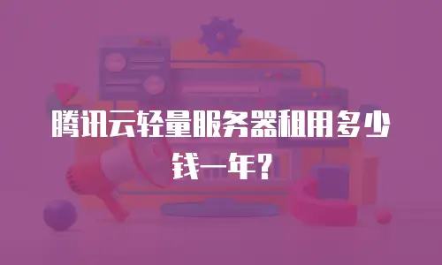 腾讯云轻量服务器租用多少钱一年？